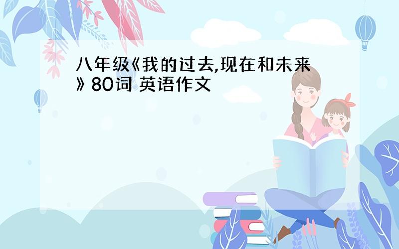 八年级《我的过去,现在和未来》 80词 英语作文