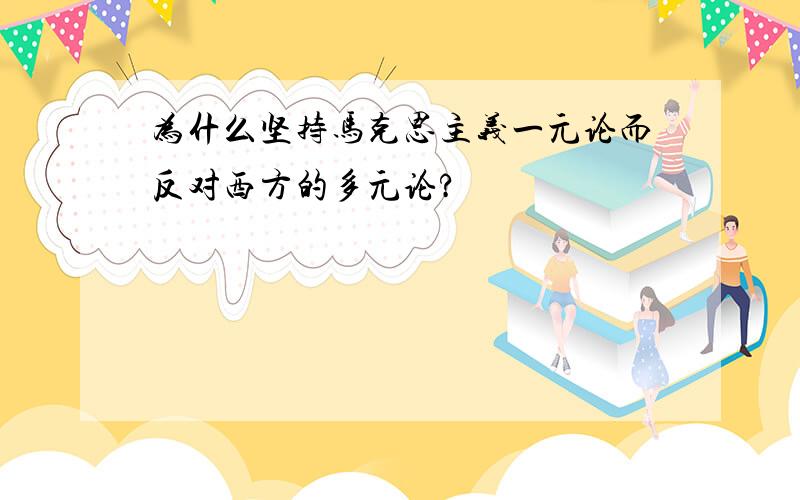 为什么坚持马克思主义一元论而反对西方的多元论?