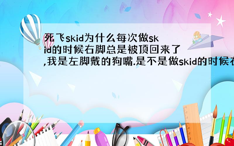 死飞skid为什么每次做skid的时候右脚总是被顶回来了,我是左脚戴的狗嘴.是不是做skid的时候右脚需要很大的力气?