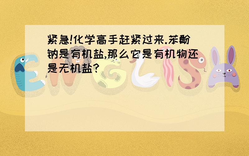 紧急!化学高手赶紧过来.苯酚钠是有机盐,那么它是有机物还是无机盐?