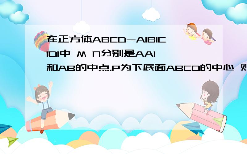 在正方体ABCD-A1B1C1D1中 M N分别是AA1和AB的中点.P为下底面ABCD的中心 则直线AP与MN所成的角