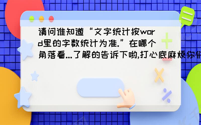 请问谁知道“文字统计按word里的字数统计为准.”在哪个角落看...了解的告诉下哟,打心底麻烦你们了0N