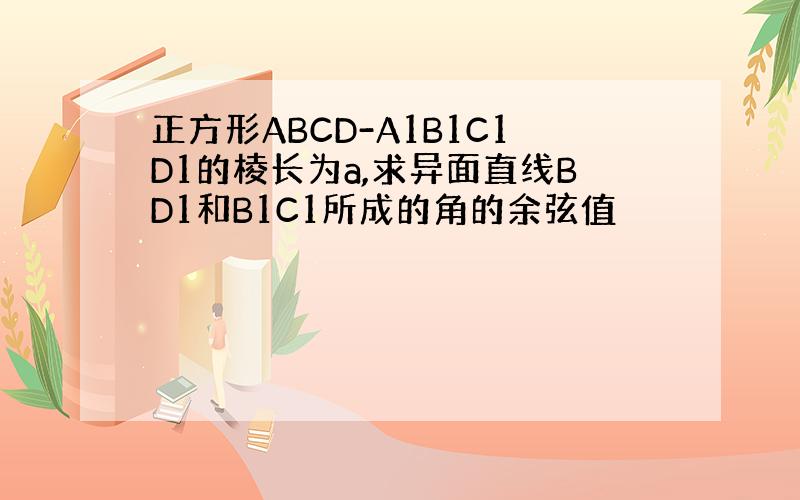 正方形ABCD-A1B1C1D1的棱长为a,求异面直线BD1和B1C1所成的角的余弦值