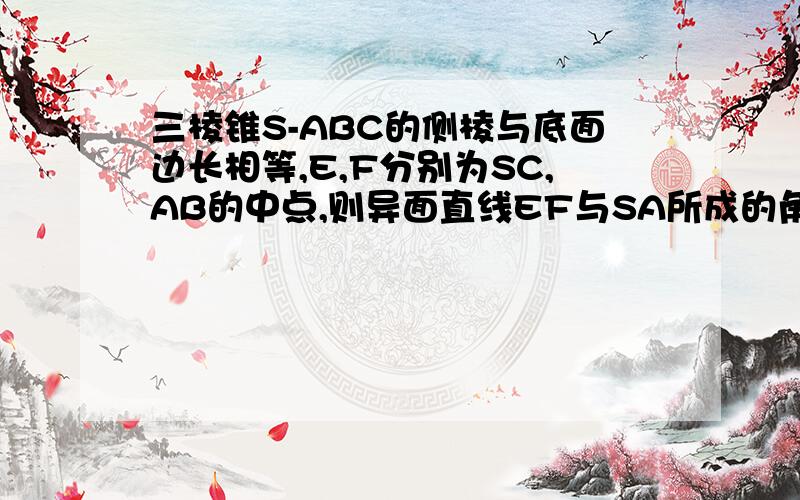 三棱锥S-ABC的侧棱与底面边长相等,E,F分别为SC,AB的中点,则异面直线EF与SA所成的角是45°,为什么?