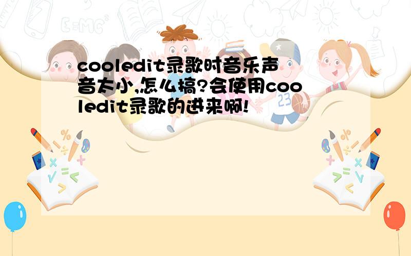 cooledit录歌时音乐声音太小,怎么搞?会使用cooledit录歌的进来啊!