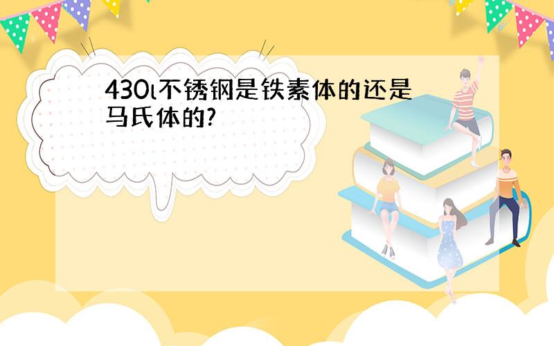 430l不锈钢是铁素体的还是马氏体的?