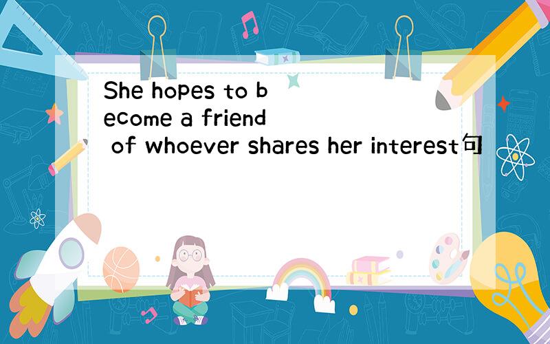 She hopes to become a friend of whoever shares her interest句