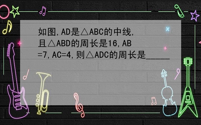 如图,AD是△ABC的中线,且△ABD的周长是16,AB=7,AC=4,则△ADC的周长是_____