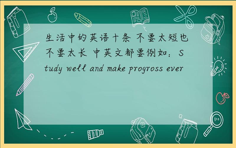 生活中的英语十条 不要太短也不要太长 中英文都要例如：Study well and make progross ever