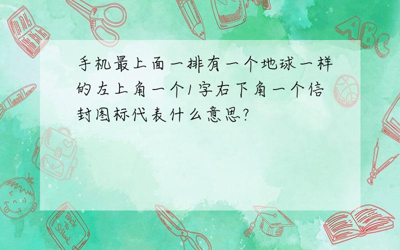 手机最上面一排有一个地球一样的左上角一个1字右下角一个信封图标代表什么意思?