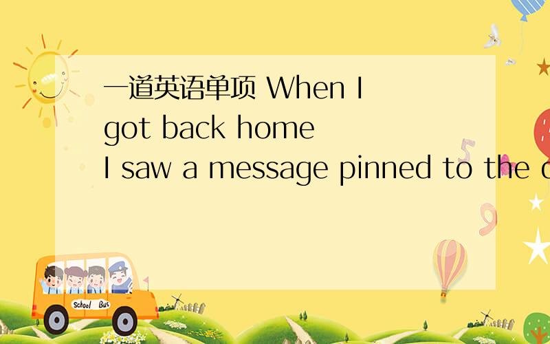 一道英语单项 When I got back home I saw a message pinned to the do