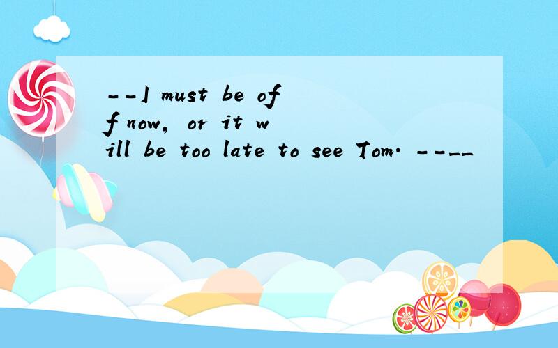 --I must be off now, or it will be too late to see Tom. --__