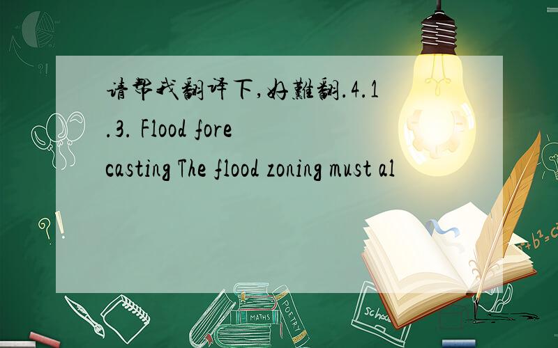 请帮我翻译下,好难翻.4.1.3. Flood forecasting The flood zoning must al