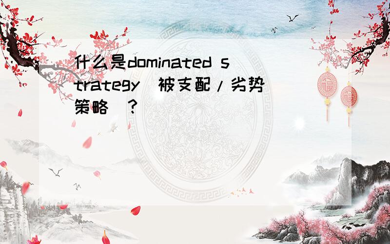 什么是dominated strategy（被支配/劣势策略）?