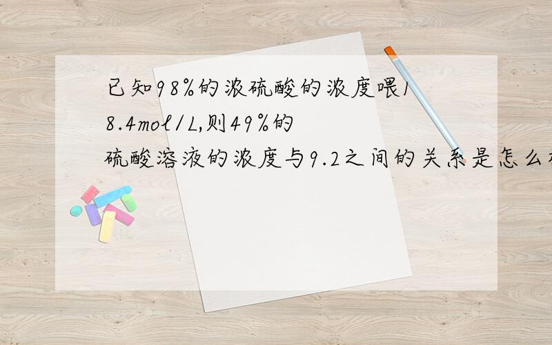 已知98%的浓硫酸的浓度喂18.4mol/L,则49%的硫酸溶液的浓度与9.2之间的关系是怎么样的