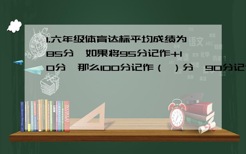 1.六年级体育达标平均成绩为85分,如果将95分记作+10分,那么100分记作（ ）分,90分记作（ ）分,