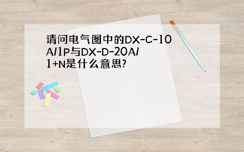 请问电气图中的DX-C-10A/1P与DX-D-20A/1+N是什么意思?