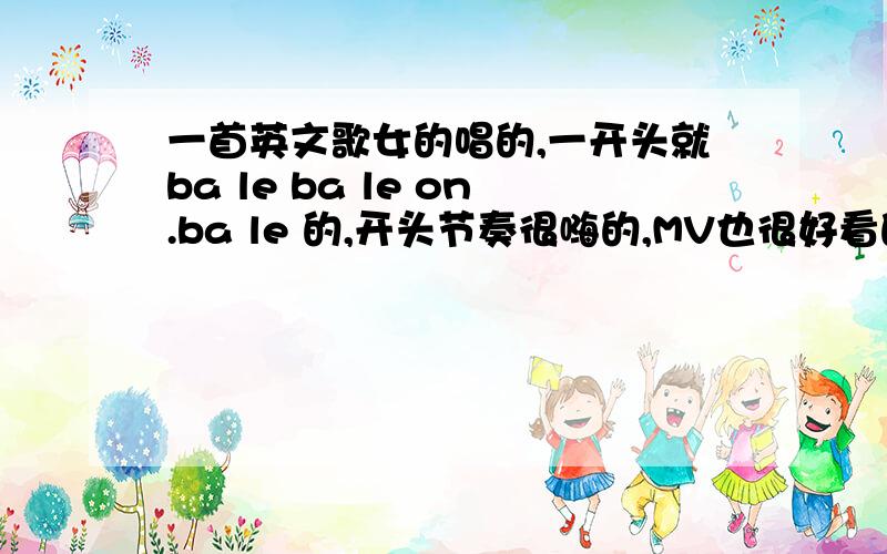 一首英文歌女的唱的,一开头就ba le ba le on.ba le 的,开头节奏很嗨的,MV也很好看的