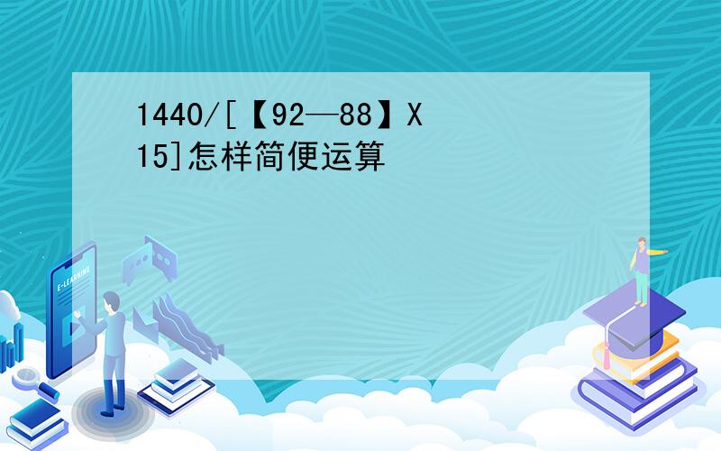 1440/[【92—88】X15]怎样简便运算