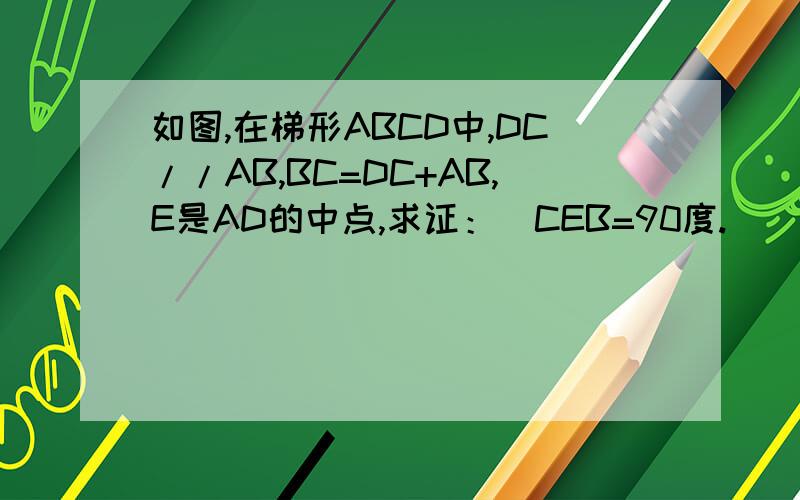 如图,在梯形ABCD中,DC//AB,BC=DC+AB,E是AD的中点,求证：〈CEB=90度.