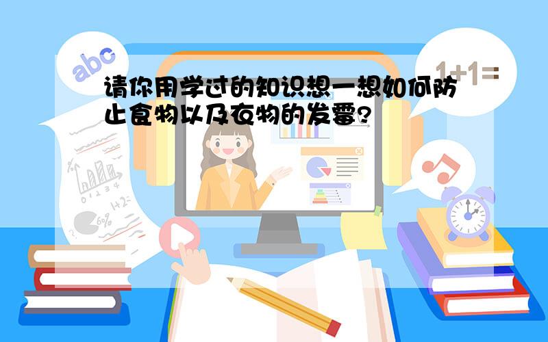 请你用学过的知识想一想如何防止食物以及衣物的发霉?