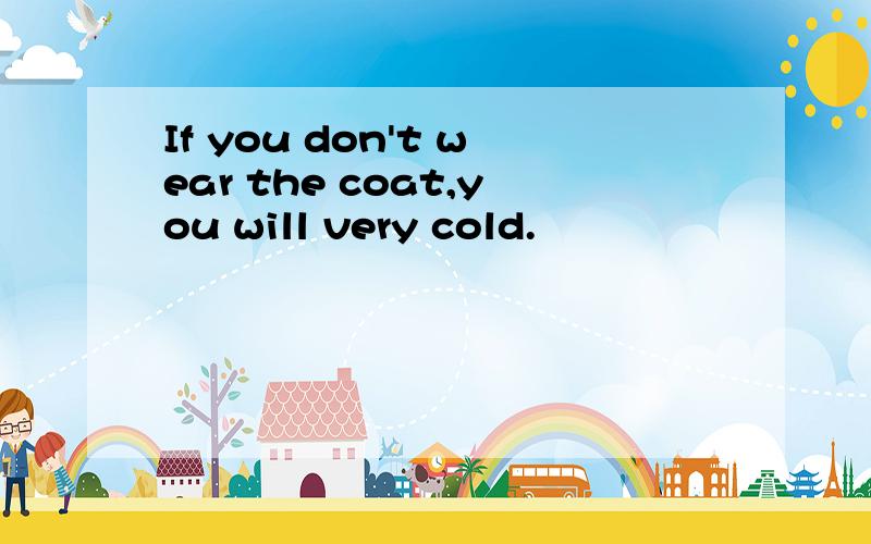 If you don't wear the coat,you will very cold.