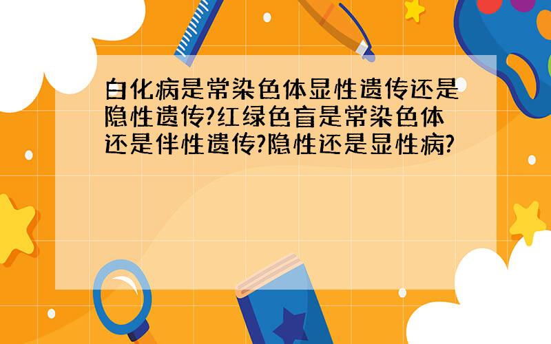 白化病是常染色体显性遗传还是隐性遗传?红绿色盲是常染色体还是伴性遗传?隐性还是显性病?