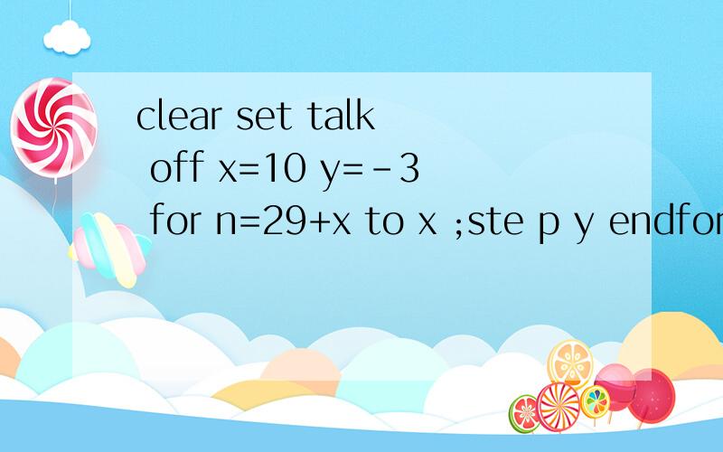 clear set talk off x=10 y=-3 for n=29+x to x ;ste p y endfor