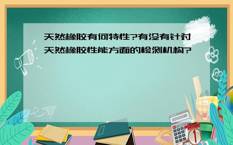 天然橡胶有何特性?有没有针对天然橡胶性能方面的检测机构?