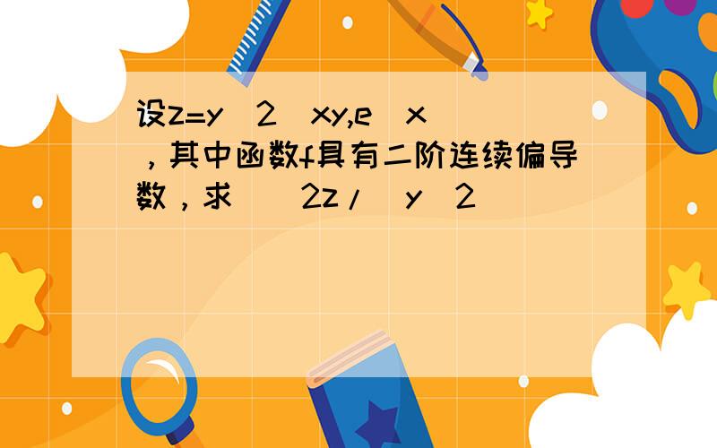 设z=y^2(xy,e^x)，其中函数f具有二阶连续偏导数，求∂^2z/∂y^2