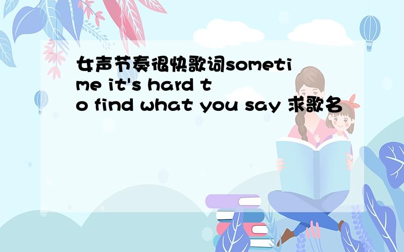 女声节奏很快歌词sometime it's hard to find what you say 求歌名