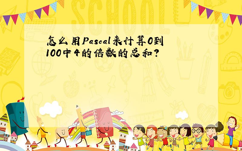 怎么用Pascal来计算0到100中4的倍数的总和?