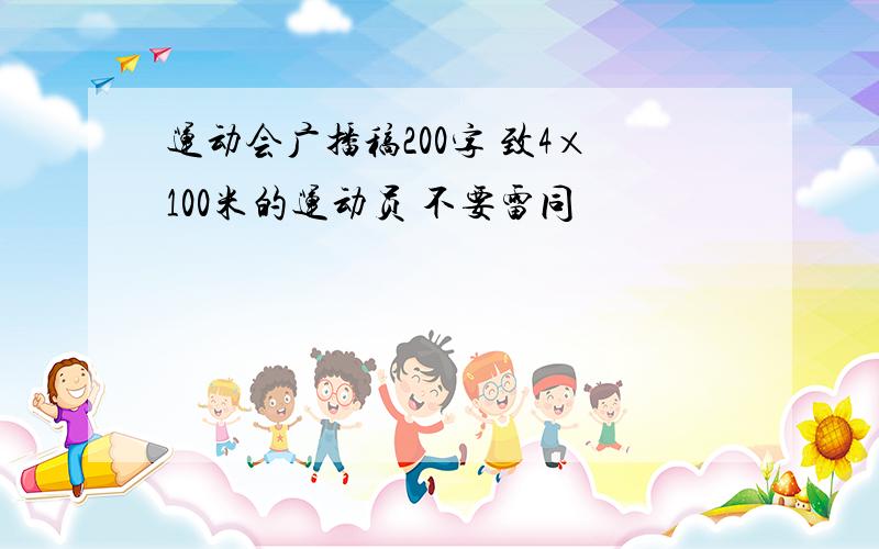 运动会广播稿200字 致4×100米的运动员 不要雷同