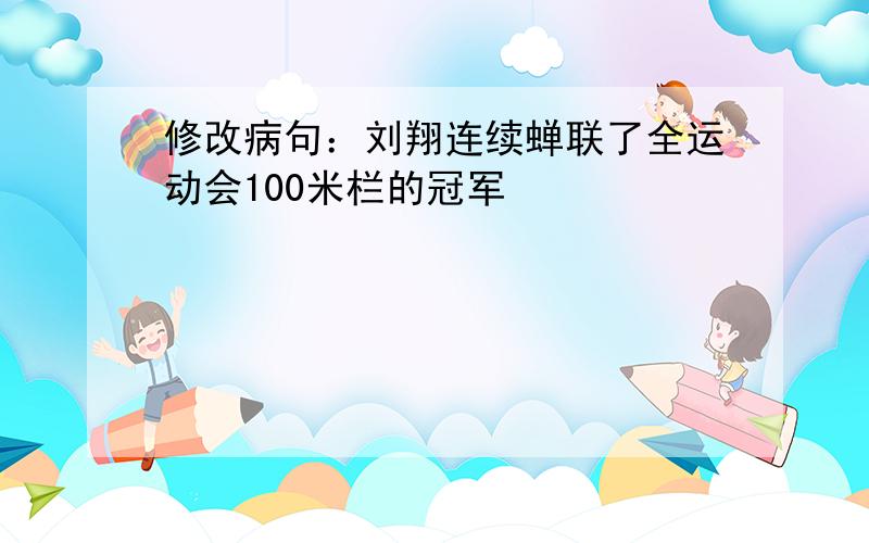 修改病句：刘翔连续蝉联了全运动会100米栏的冠军