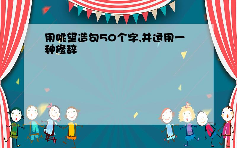 用眺望造句50个字,并运用一种修辞