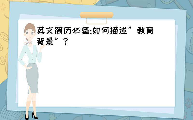 英文简历必备:如何描述”教育背景”?