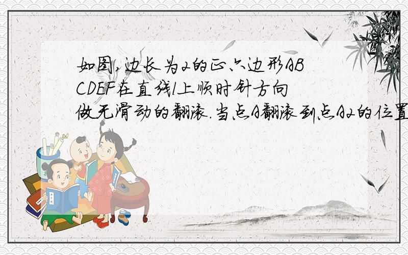 如图,边长为2的正六边形ABCDEF在直线l上顺时针方向做无滑动的翻滚.当点A翻滚到点A2的位置时