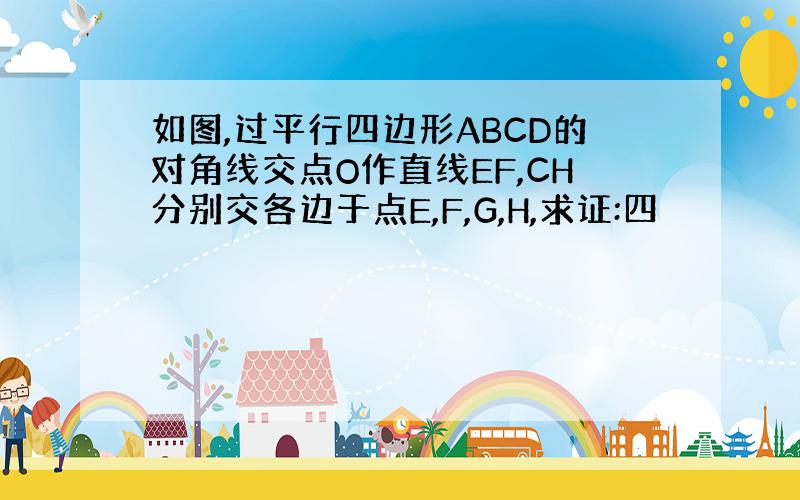 如图,过平行四边形ABCD的对角线交点O作直线EF,CH分别交各边于点E,F,G,H,求证:四