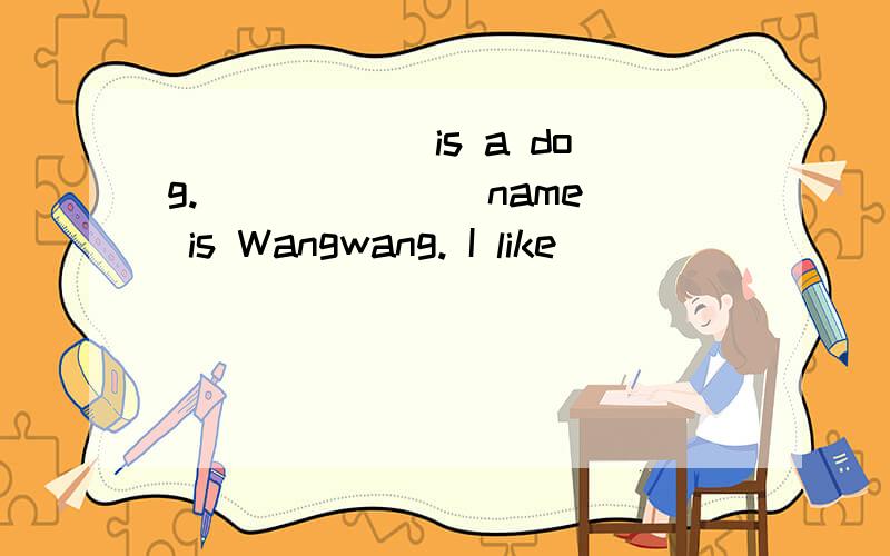 ______ is a dog. ______ name is Wangwang. I like ________ ve