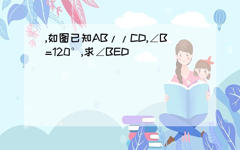 ,如图已知AB//CD,∠B=120°,求∠BED