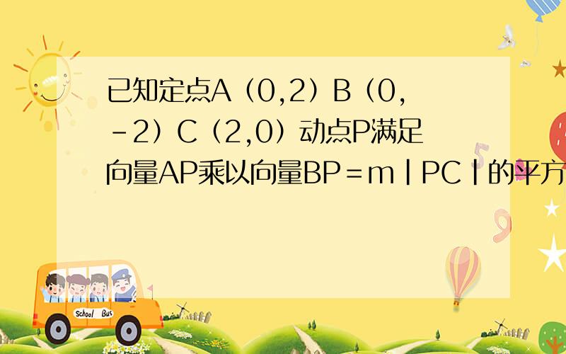 已知定点A（0,2）B（0,-2）C（2,0）动点P满足向量AP乘以向量BP＝m|PC|的平方.求动点P的轨迹方程