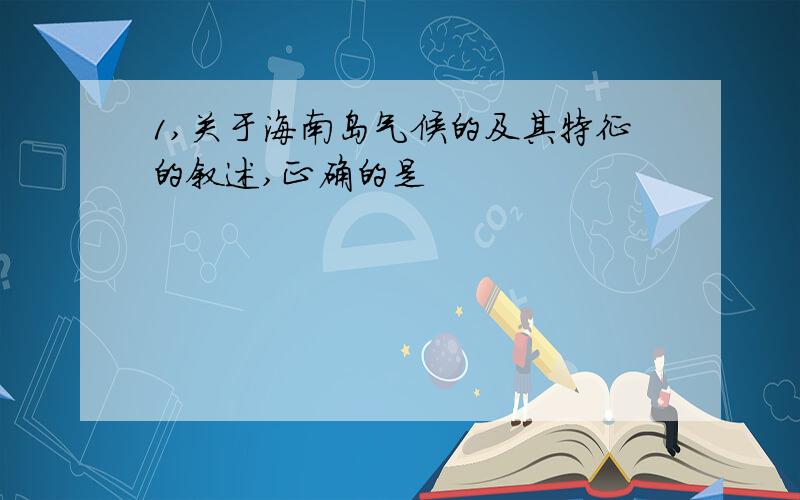 1,关于海南岛气候的及其特征的叙述,正确的是