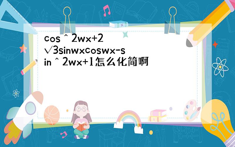 cosˆ2wx+2√3sinwxcoswx-sinˆ2wx+1怎么化简啊