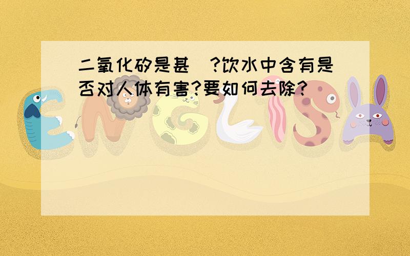 二氧化矽是甚麼?饮水中含有是否对人体有害?要如何去除?