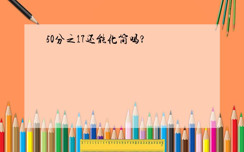 50分之17还能化简吗?