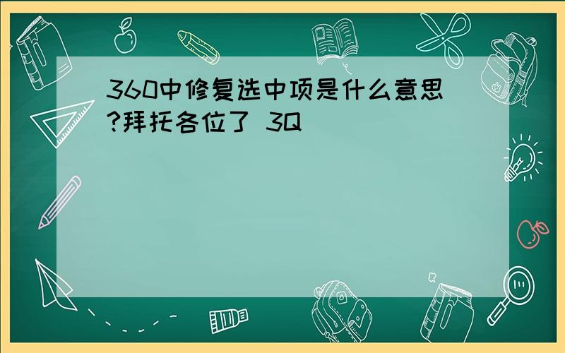 360中修复选中项是什么意思?拜托各位了 3Q