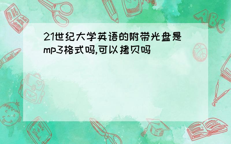 21世纪大学英语的附带光盘是mp3格式吗,可以拷贝吗