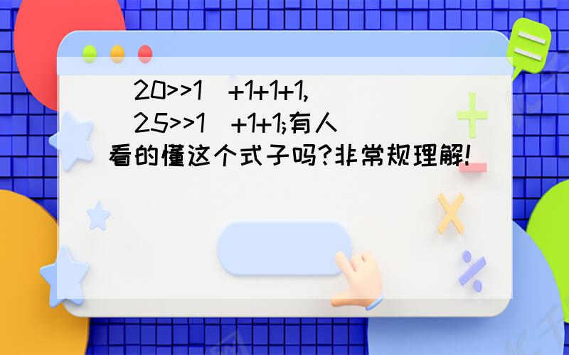 (20>>1)+1+1+1,(25>>1)+1+1;有人看的懂这个式子吗?非常规理解!