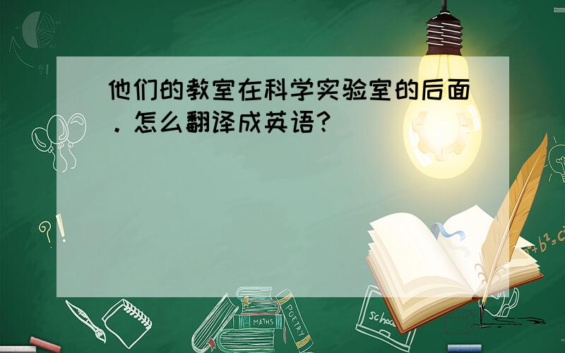 他们的教室在科学实验室的后面。怎么翻译成英语？