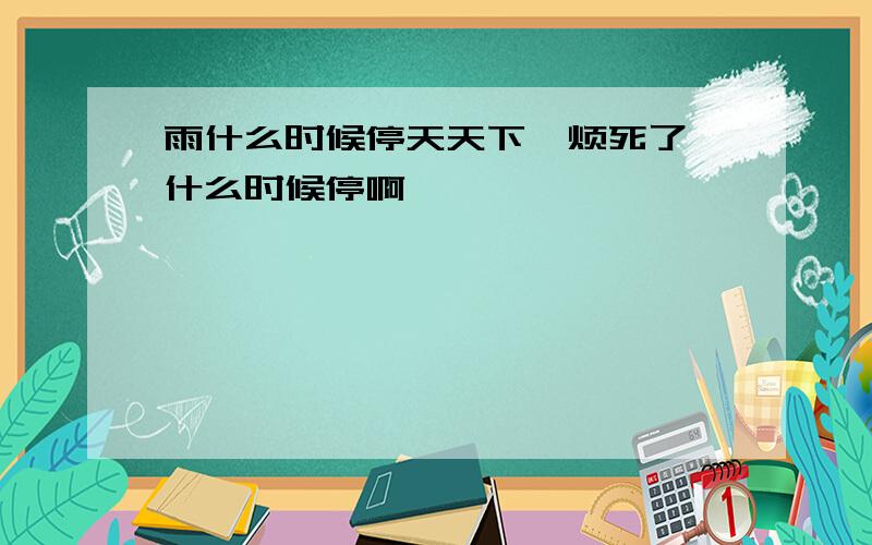 雨什么时候停天天下,烦死了,什么时候停啊